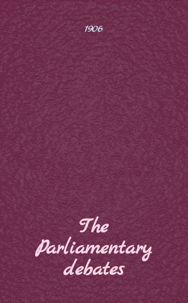 The Parliamentary debates : Authorised ed. Vol. 152 : Comprising the period from the thirteenth day of February of the second day of March 1906