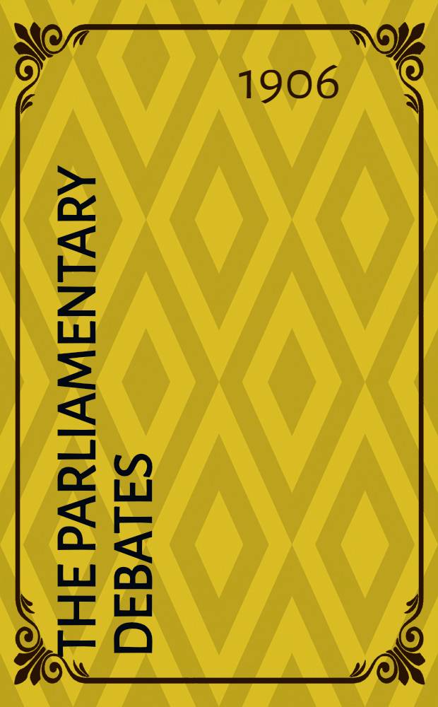 The Parliamentary debates : Authorised ed. Vol. 167 : Comprising the period from the eleventh day of December to the twenty-first day of December, 1906