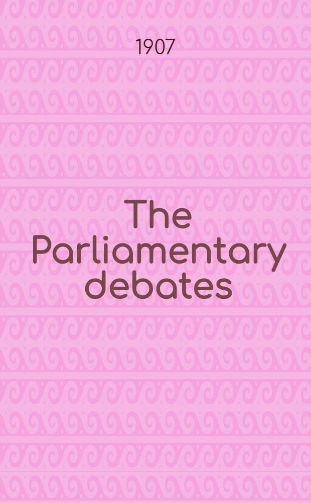 The Parliamentary debates : Authorised ed. Vol. 176 : Comprising the period from Friday, fourteenth day of June, 1907, to Wednesday, twenty sixth day of June, 1907