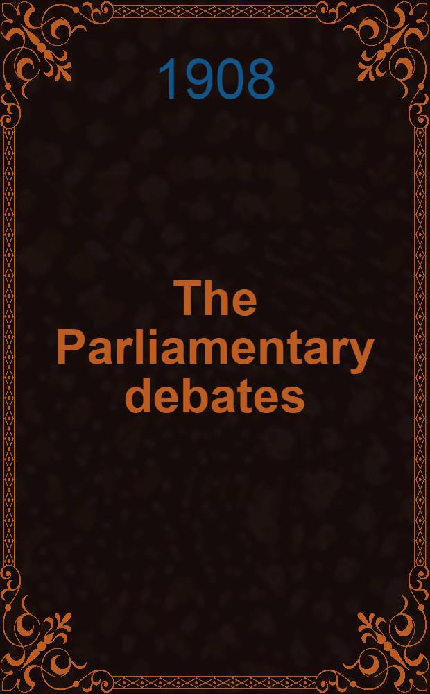 The Parliamentary debates : Authorised ed. Vol. 183 : Comprising period from Wednesday, twenty-ninth day of January, 1908, to Tuesday, eleventh day of February, 1908