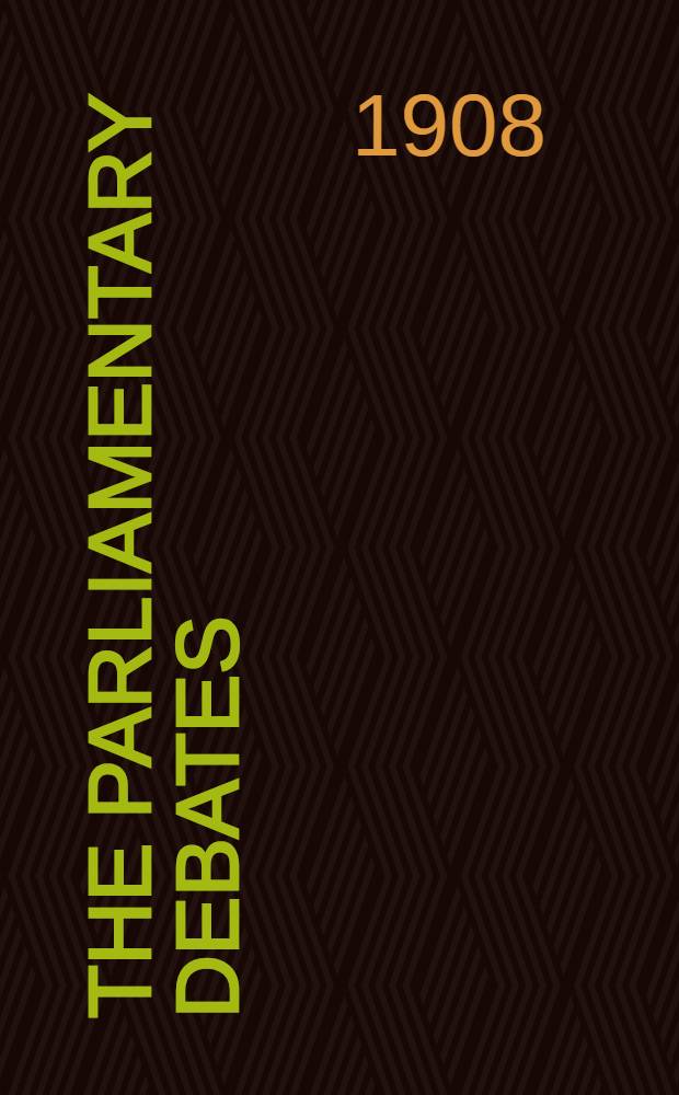 The Parliamentary debates : Authorised ed. Vol. 195 : Comprising period from Tuesday, twenty-seventh day of October, 1908, to Monday, ninth day of November, 1908