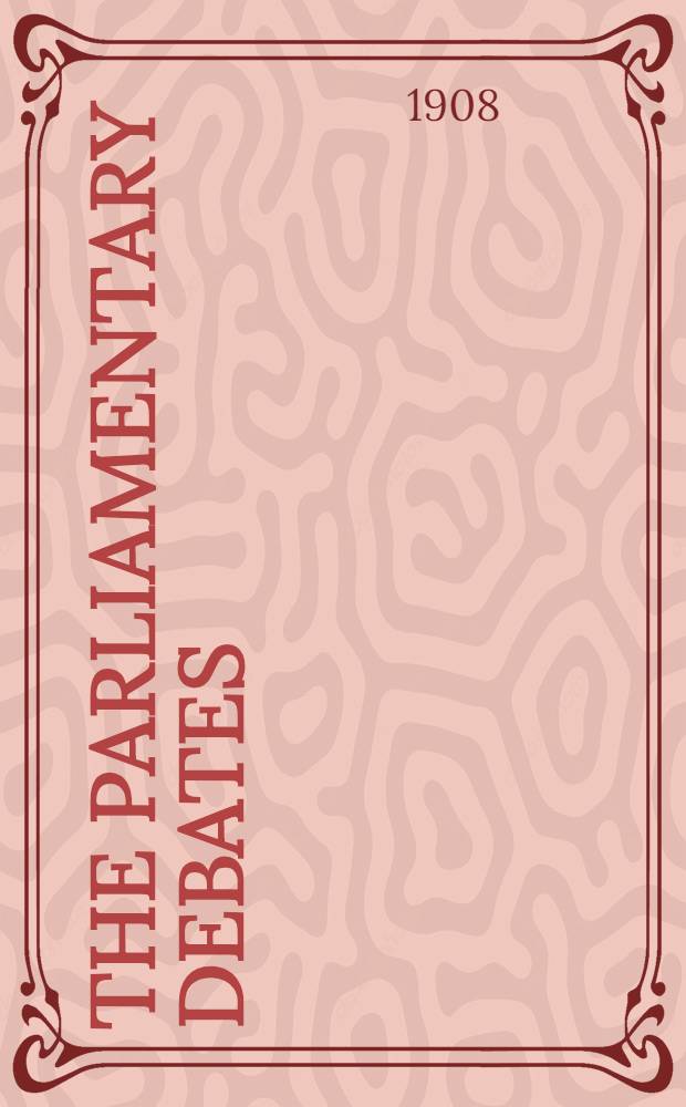 The Parliamentary debates : Authorised ed. Vol. 196 : Comprising period from Tuesday, tenth day of November, 1908, to Monday, twenty-third of November, 1908
