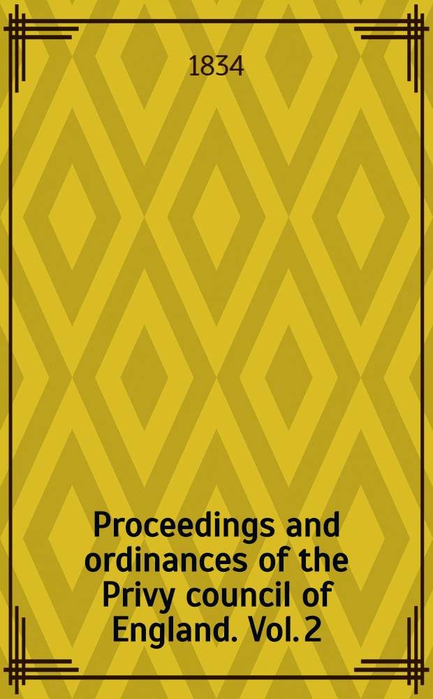 Proceedings and ordinances of the Privy council of England. Vol. 2 : 12 Henry IV, 1410 to 10 Henry V, 1422