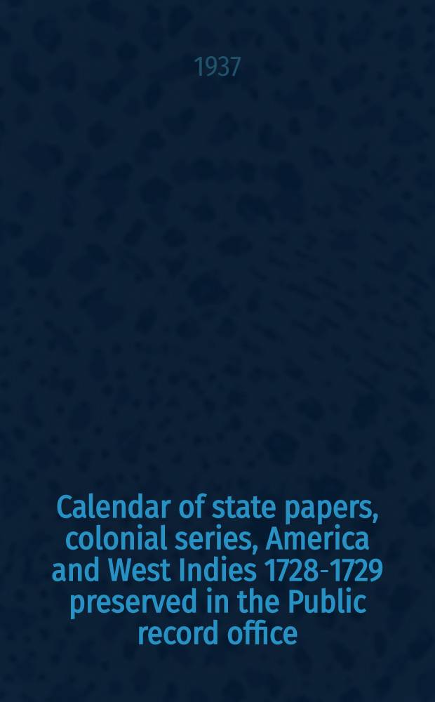Calendar of state papers, colonial series, America and West Indies 1728-1729 preserved in the Public record office