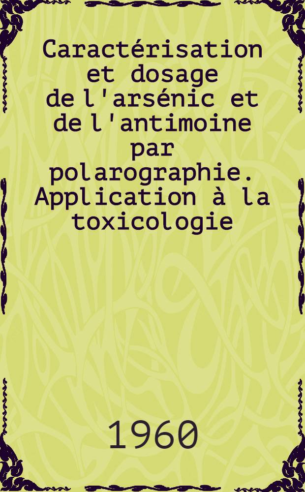 Caractérisation et dosage de l'arsénic et de l'antimoine par polarographie. Application à la toxicologie: 1-re thèse ...; Les isotopes radioactifs de l'arsénic. Leur intérêt dans lés domaines de la biologie et de la toxicologie: 2-e thèse ...: Thèses / par Fernand Gouezo ...; Faculté mixte de médecine et de pharmacie de Marseille