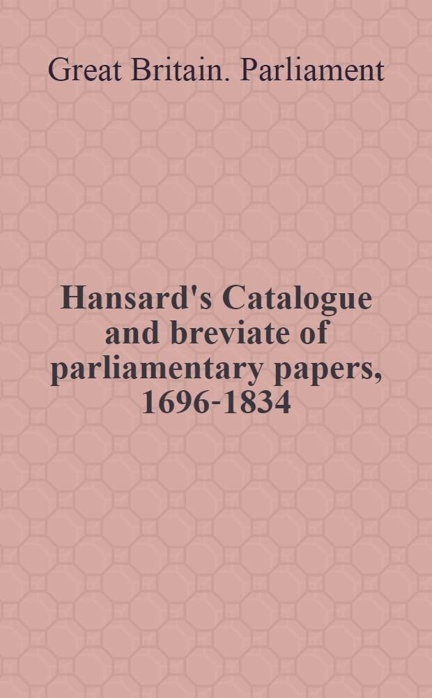 Hansard's Catalogue and breviate of parliamentary papers, 1696-1834 : Repr. in facs