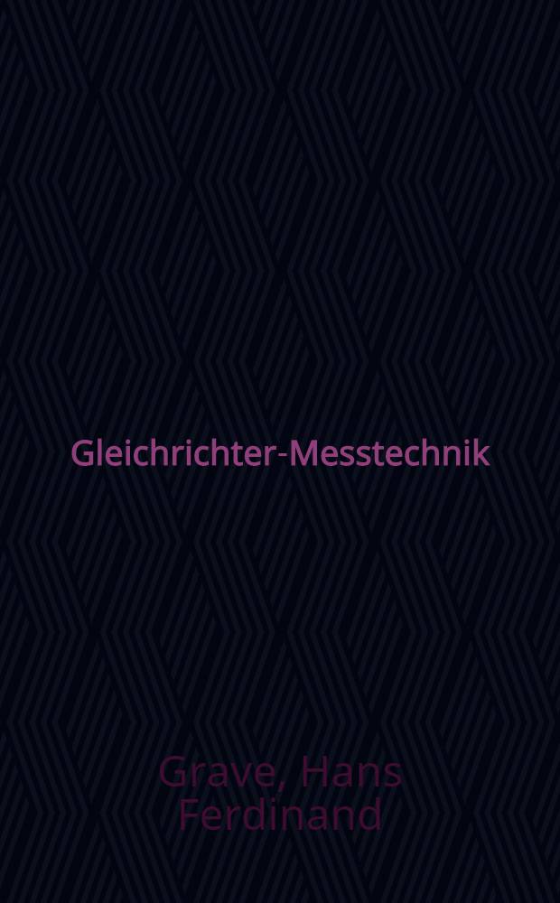 Gleichrichter-Messtechnik : Gleichrichter und Umformer f&uuml;r Messzwecke und ihre Anwendung