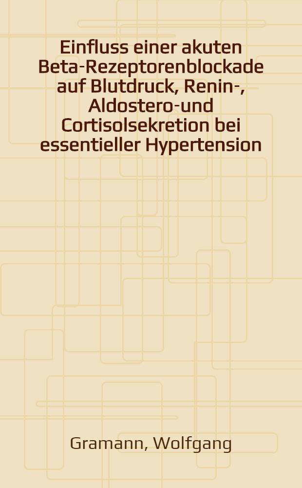 Einfluss einer akuten Beta-Rezeptorenblockade auf Blutdruck, Renin-, Aldosteron- und Cortisolsekretion bei essentieller Hypertension : Inaug.-Diss. ... der ... Med. Fak. der ... Univ. zu Bonn