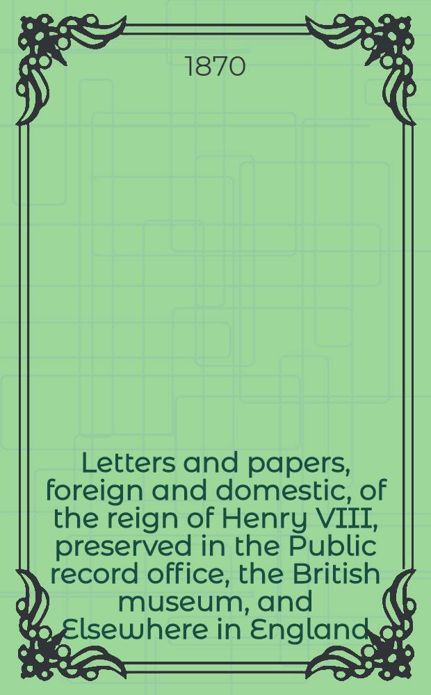 Letters and papers, foreign and domestic, of the reign of Henry VIII, preserved in the Public record office, the British museum, and Elsewhere in England. Vol. 4. P. 1 : [1524-1526]