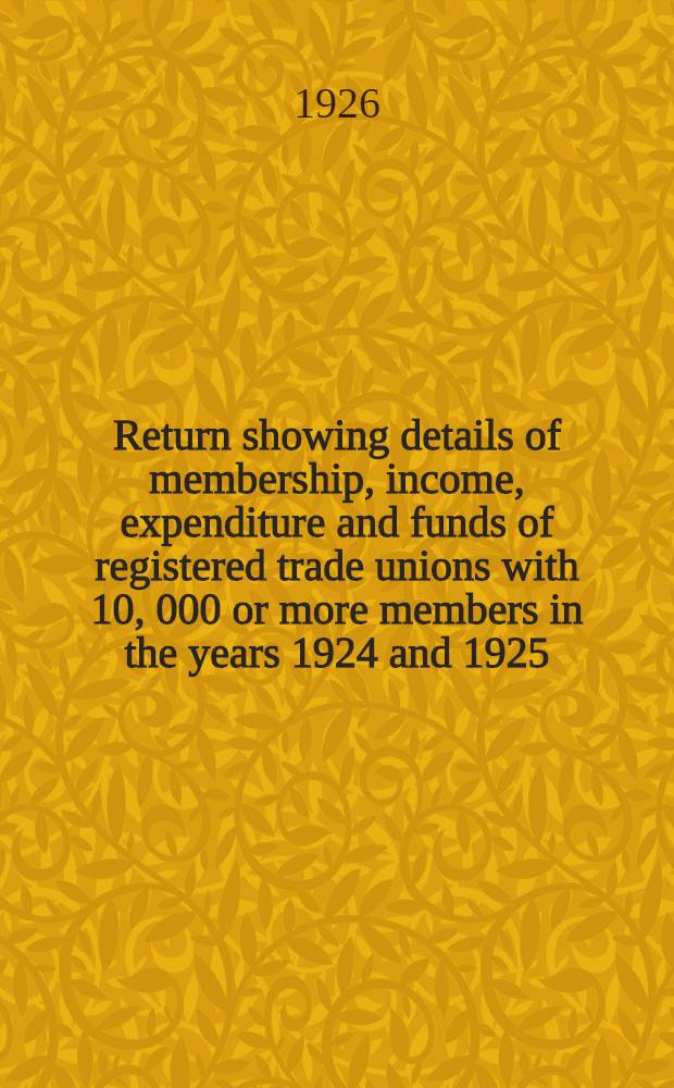 Return showing details of membership, income, expenditure and funds of registered trade unions with 10, 000 or more members in the years 1924 and 1925