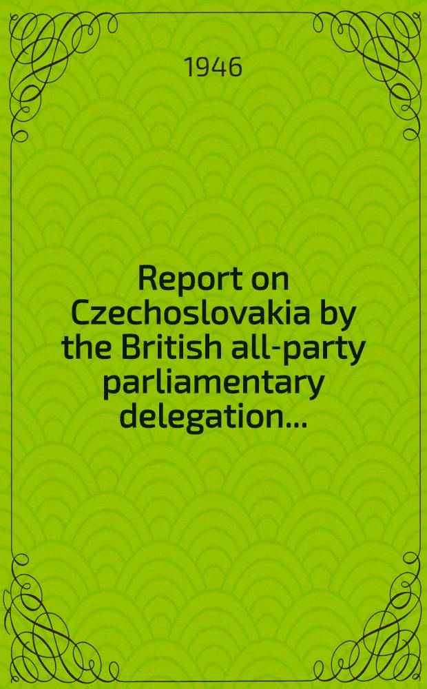 Report on Czechoslovakia by the British all-party parliamentary delegation ...