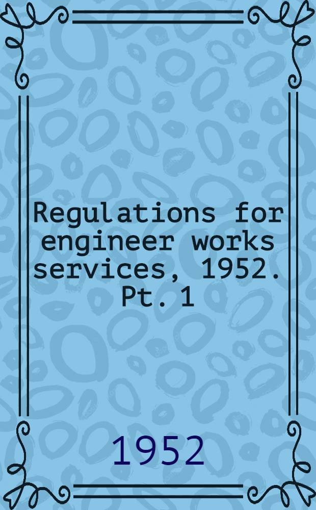 Regulations for engineer works services, 1952. Pt. 1
