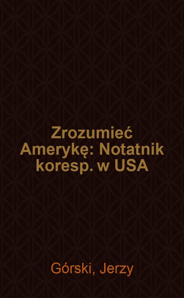 Zrozumieć Amerykę : Notatnik koresp. w USA