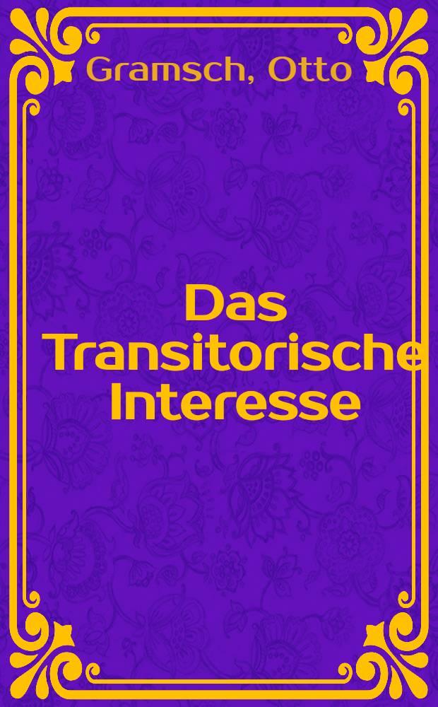Das Transitorische Interesse : Inaug.-Diss. ... der hohen Rechts- und Staatswissenschaftlichen Fakultät an der Albertus-Universität zu Königsberg Pr