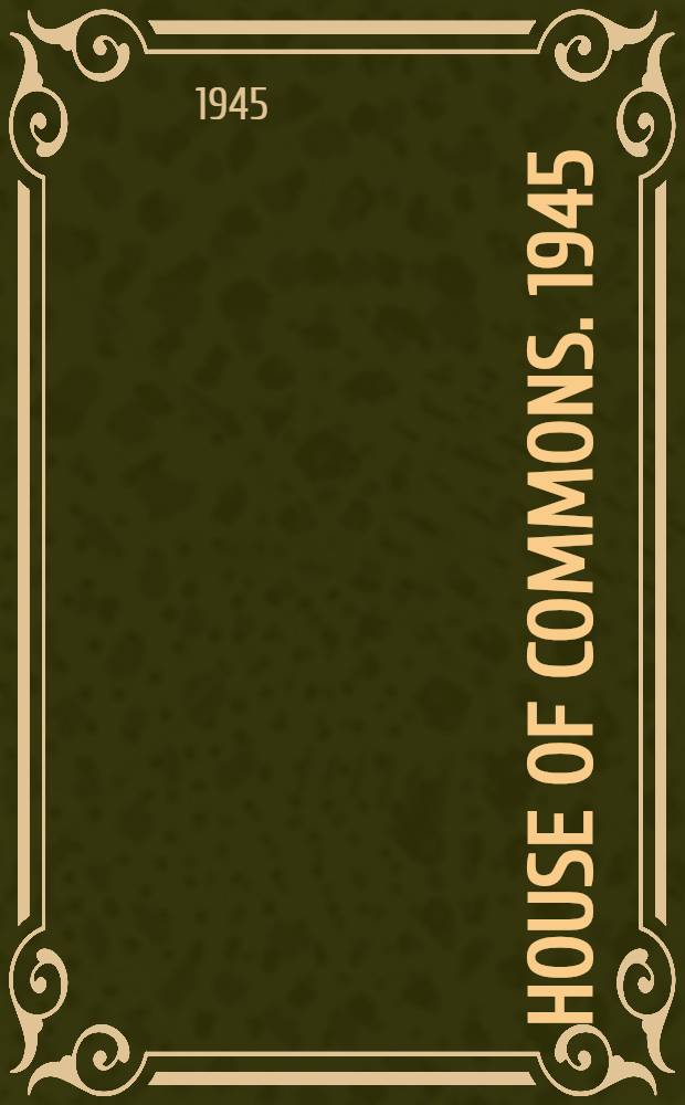 House of commons. 1945 : With full results of the polling and biographies of members and unsuccessful candidates and a complete analysis, statistical tables, and a map of the general election, 1945