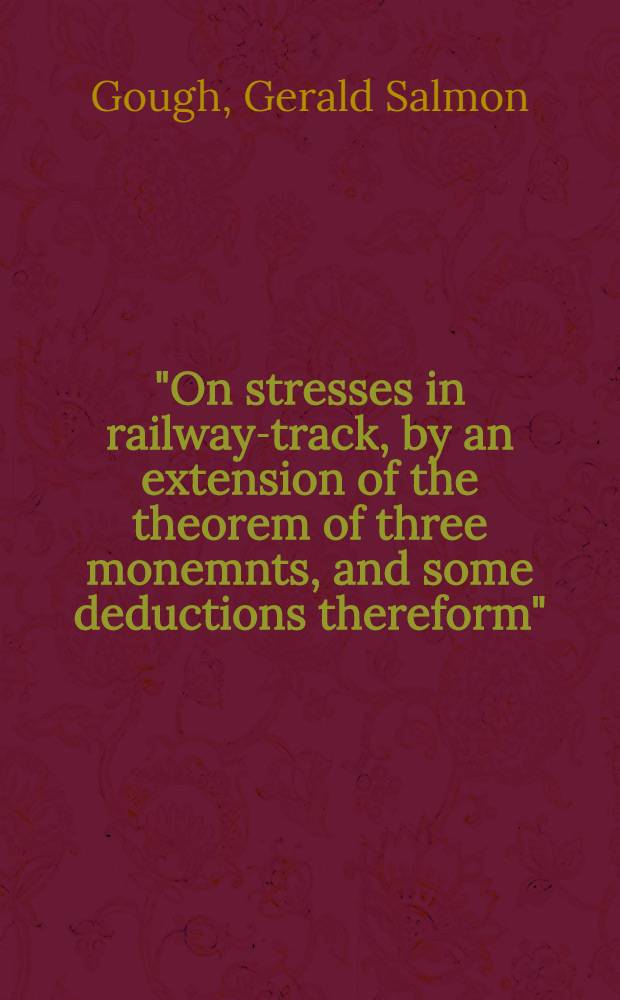 ... "On stresses in railway-track, by an extension of the theorem of three monemnts, and some deductions thereform"