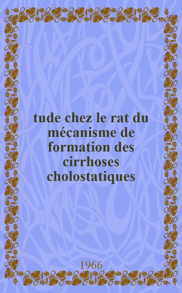 Étude chez le rat du mécanisme de formation des cirrhoses cholostatiques : Thèse ..