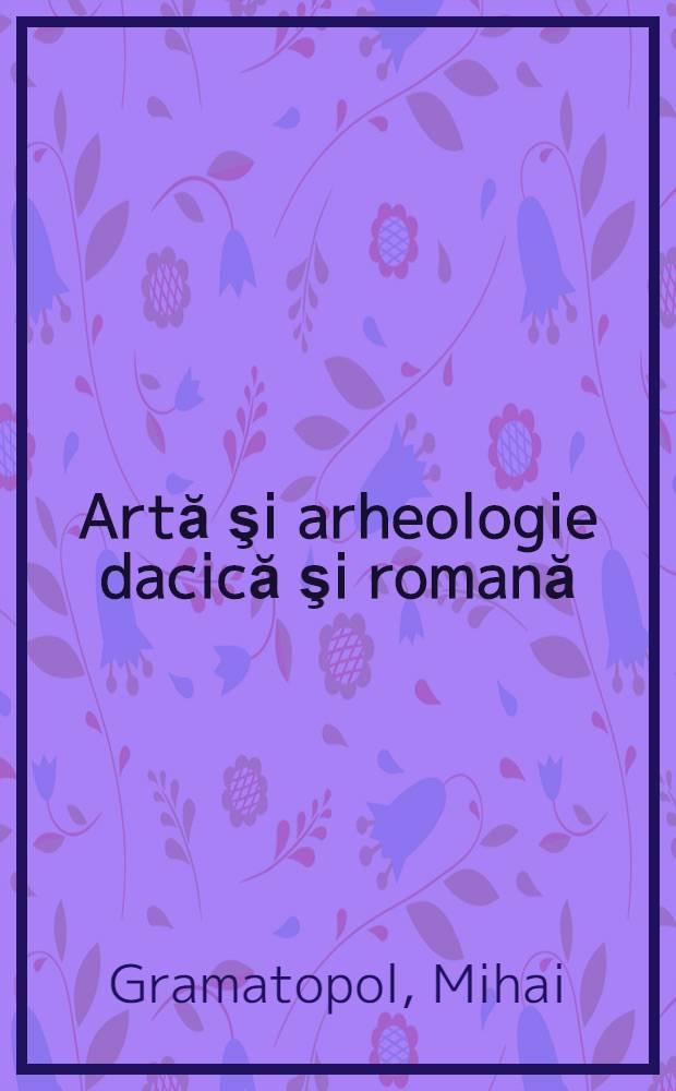 Artă şi arheologie dacică şi romană = Дакийское и римское искусство и археология = Dakische und römische Kunst und Archäologie = Dacian and Roman art and archaeology