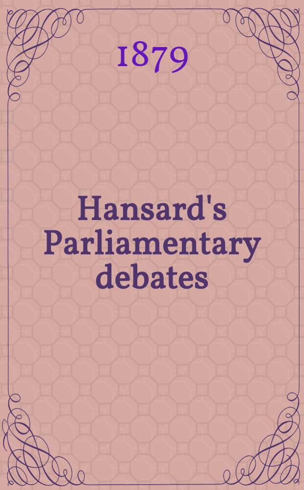 Hansard's Parliamentary debates : Forming a continuation of "The parliamentary history of England from the earliest period to the year 1803". Vol. 249 : Comprising the period from the fourth day of August 1879, to the fifteenth day of August 1879