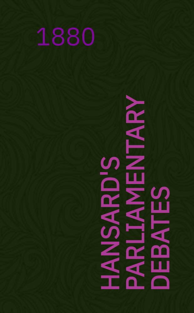 Hansard's Parliamentary debates : Forming a continuation of "The parliamentary history of England from the earliest period to the year 1803". Vol. 254 : Comprising the period from the ninth day of July 1880, to the second day of August 1880