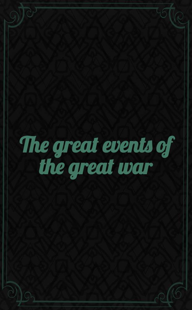 The great events of the great war : A comprehensive and readable source record of the World's great war, emphasizing the more important events, and presenting these as complete narratives in the actual words of the chief officials and most eminent leaders ... presenting documents from gov. archives and other authoritative sources, with outline narratives, indices, chronologies, and courses of reading on soc. movements and individual nat. activities. Vol. 4