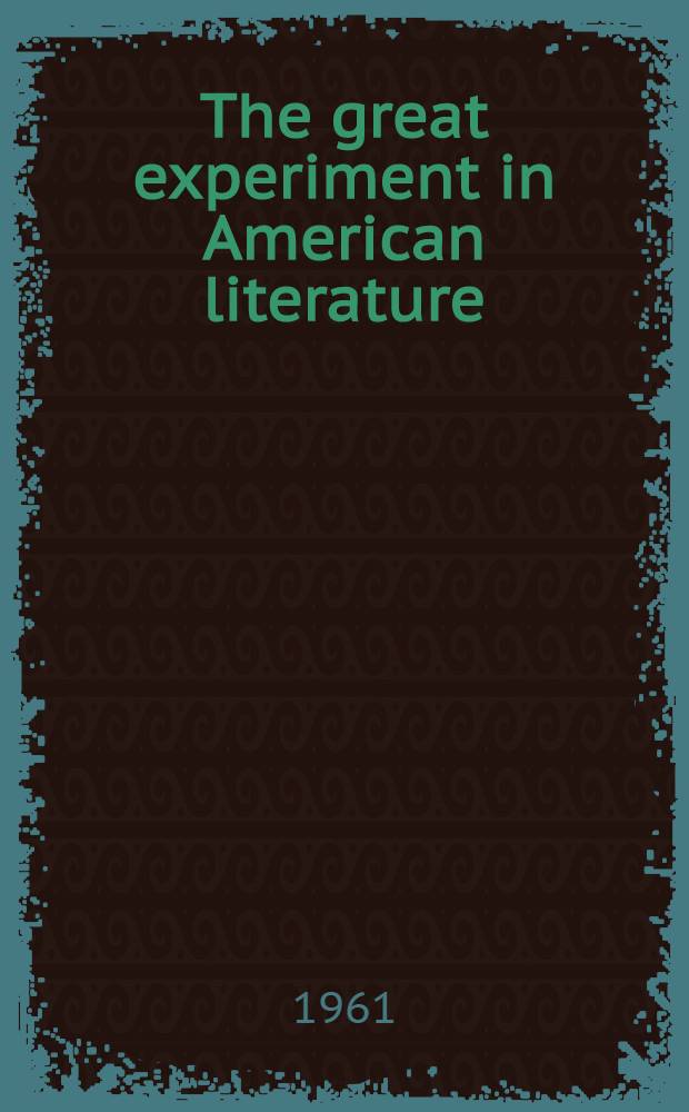 The great experiment in American literature : Six lectures on Edgar Allan Poe ..., Walt Whitman ..., Emily Dickinson ..., E. E. Cummings ..., Ernest Hemingway ..., Wallace Stevens ...