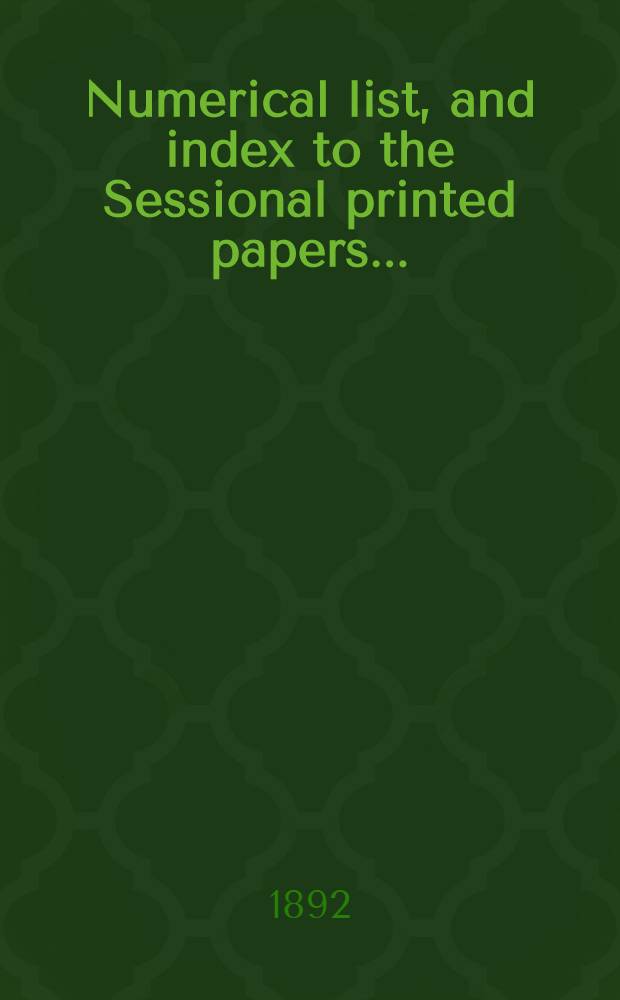 [Numerical list, and index to the Sessional printed papers ...] : Arrangement of the papers printed by order of the House of commons, and of the papers presented by command ... With a list of papers and alphabetical index; together with a table and index to the public general acts passed in ... Session. Session 1-2, 1892. 24th Parliament, 7th Session ... 9 Febr. 1892 - 28 June 1892 - 25th Parliament, 1st Session ... 4th Aug. 1892-18 Aug. 1892