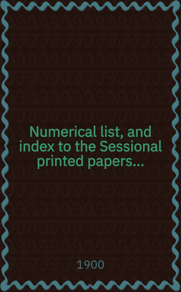 [Numerical list, and index to the Sessional printed papers ...] : Arrangement of the papers printed by order of the House of commons, and of the papers presented by command ... With a list of papers and alphabetical index; together with a table and index to the public general acts passed in ... Session. Session 1-2. 1900. 26th Parliament, 7th Session ... 30 Jan. 1900 - 8 Aug. 1900. - 27th. Parliament, 1st Session ... 3 Dec. 1900 - 15 Dec. 1900