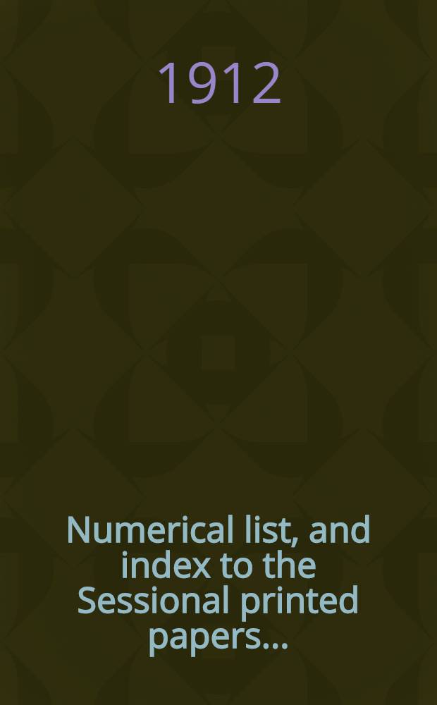 [Numerical list, and index to the Sessional printed papers ...] : Arrangement of the papers printed by order of the House of commons, and of the papers presented by command ... With a list of papers and alphabetical index; together with a table and index to the public general acts passed in ... Session. Session 1911, 30th Parliament, 1st Session ... 31st Jan. 1911 - 16th Dec. 1911