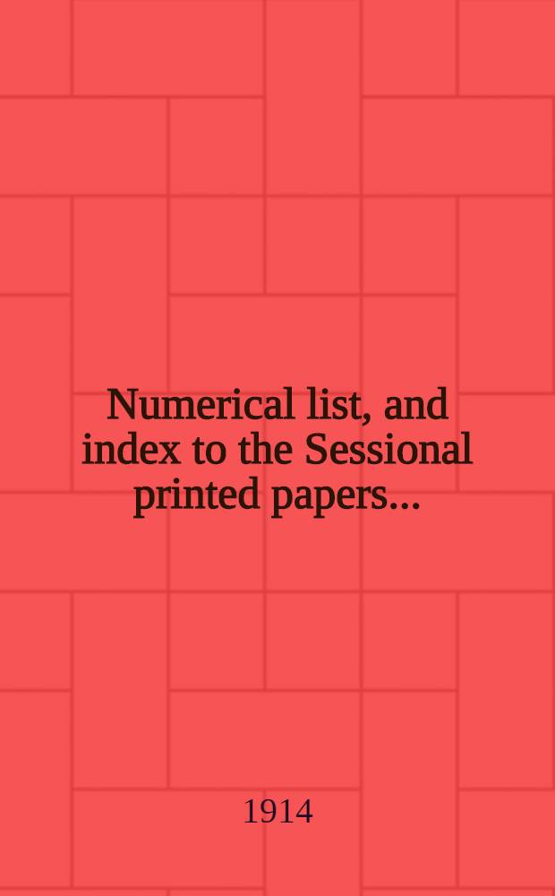 [Numerical list, and index to the Sessional printed papers ...] : Arrangement of the papers printed by order of the House of commons, and of the papers presented by command ... With a list of papers and alphabetical index; together with a table and index to the public general acts passed in ... Session. Session 1912-1913, 30th Parliament, 2nd Session ... 14th Febr. 1912 - 7th March 1913