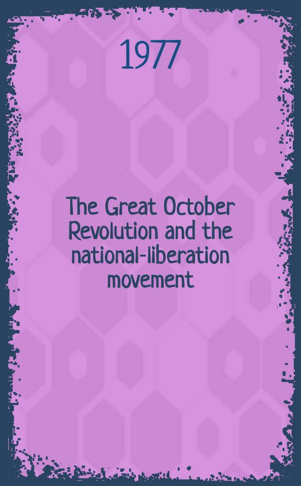 The Great October Revolution and the national-liberation movement : Speeches and documents of the Intern. sci. conf. on the Great October Socialist Revolution and the nat.-liberation movement of the peoples of Asia, Africa and Latin America, Baku, May 1977