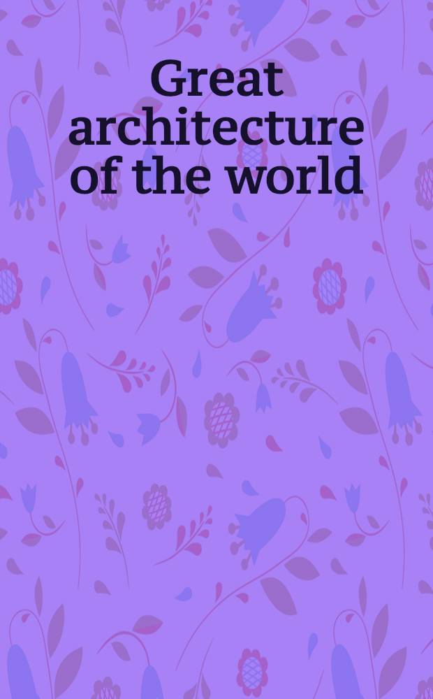 Great architecture of the world : An illustrated history from stonehenge to the twentieth century