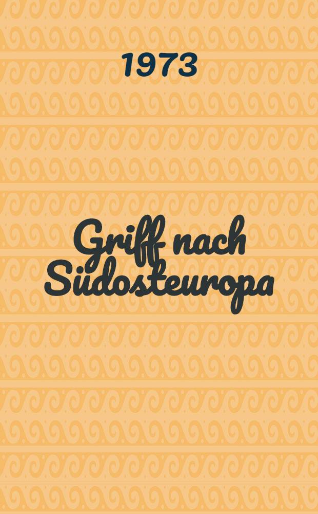 Griff nach Südosteuropa : Neue Dokumente über die Politik des deutschen Imperialismus und Militarismus gegenüber Südosteuropa im zweiten Weltkrieg