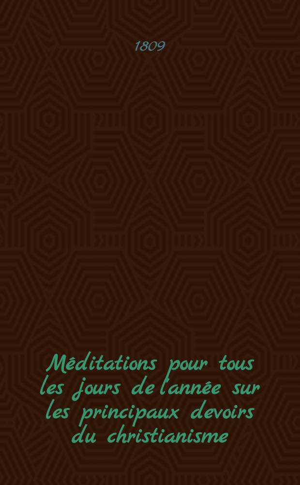 M&eacute;ditations pour tous les jours de l'ann&eacute;e sur les principaux devoirs du christianisme
