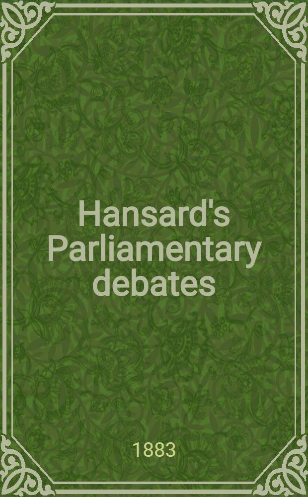 Hansard's Parliamentary debates : Forming a continuation of "The parliamentary history of England from the earliest period to the year 1803". Vol. 276 : Comprising the period from the fifteenth day of February 1883, to the ninth day of March 1883