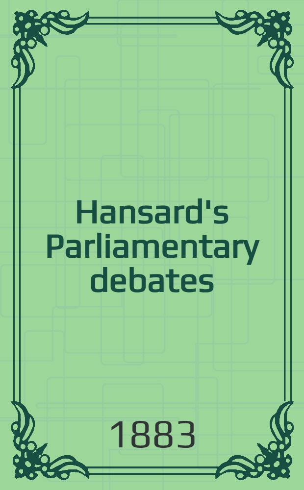 Hansard's Parliamentary debates : Forming a continuation of "The parliamentary history of England from the earliest period to the year 1803". Vol. 277 : Comprising the period from the tenth day of March 1883, to the tenth day of April 1883
