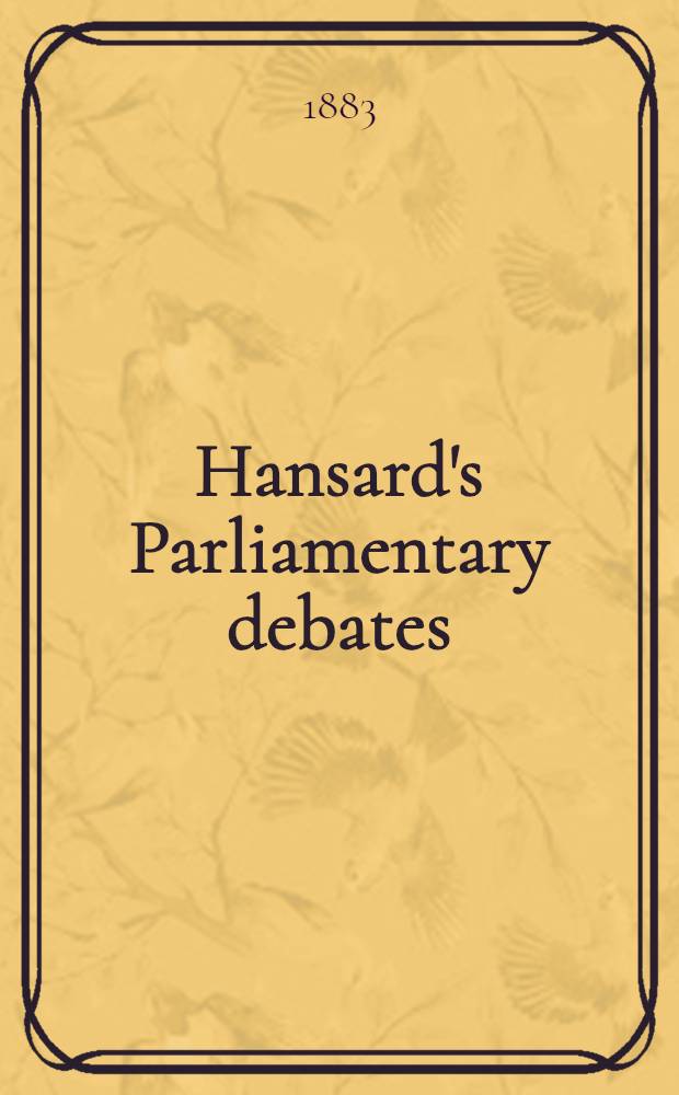 Hansard's Parliamentary debates : Forming a continuation of "The parliamentary history of England from the earliest period to the year 1803". Vol. 279 : Comprising the period from the seventh day of May 1883, to the seventh day of June 1883