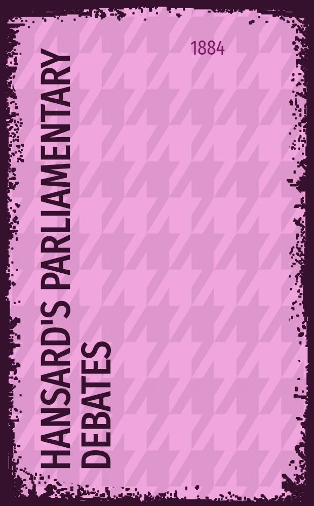 Hansard's Parliamentary debates : Forming a continuation of "The parliamentary history of England from the earliest period to the year 1803". Vol. 290 : Comprising the period from the fourth day of July, 1884, to the twenty-first day of July, 1884