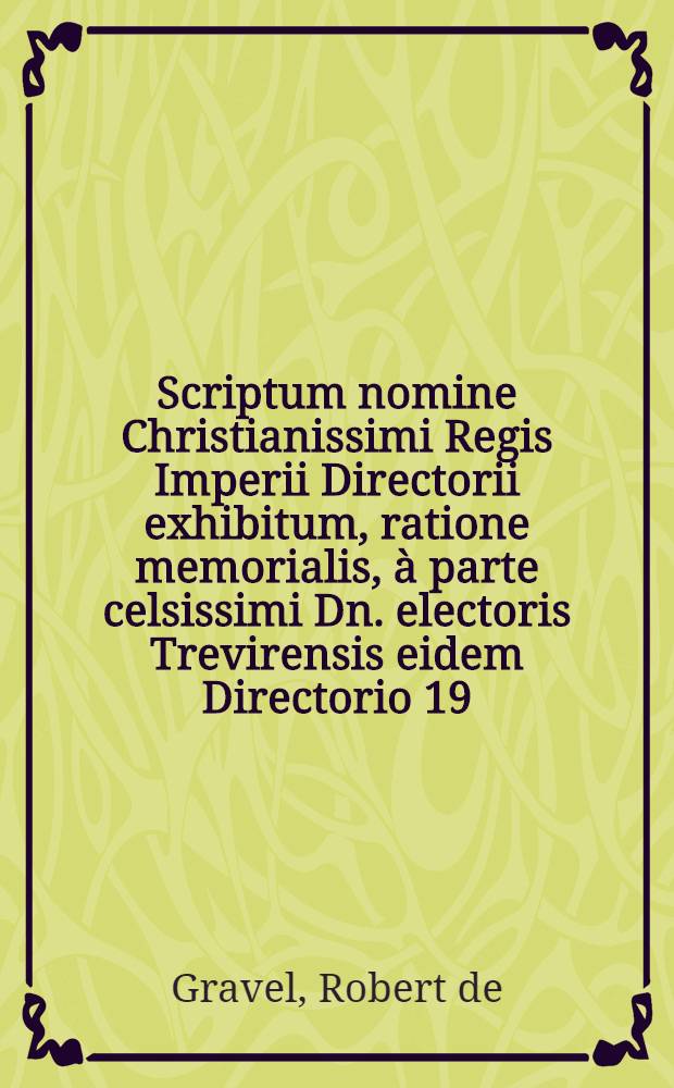 Scriptum nomine Christianissimi Regis Imperii Directorii exhibitum, ratione memorialis, à parte celsissimi Dn. electoris Trevirensis eidem Directorio 19. Julii præsentati
