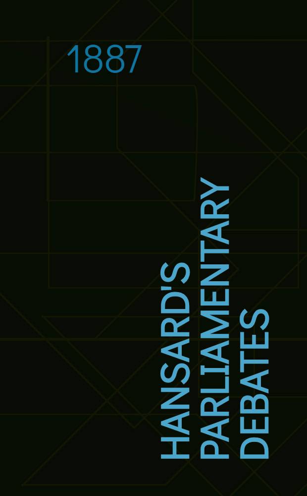 Hansard's Parliamentary debates : Forming a continuation of "The parliamentary history of England from the earliest period to the year 1803". Vol. 319 : Comprising the period from the eleventh day of August, 1887, to the twenty-fifth day of August, 1887
