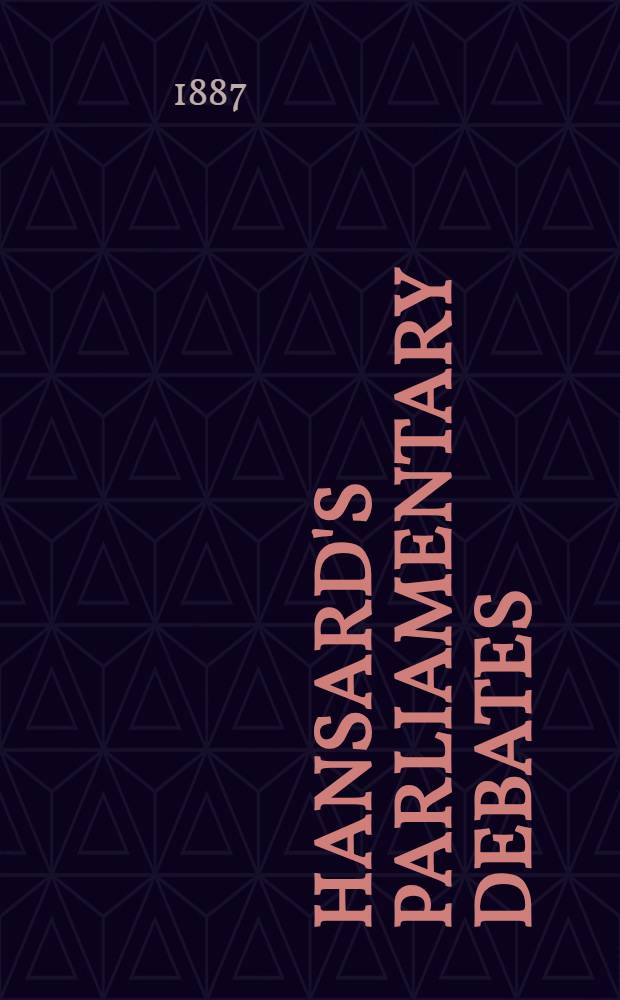 Hansard's Parliamentary debates : Forming a continuation of "The parliamentary history of England from the earliest period to the year 1803". Vol. 321 : Comprising the period from the ninth day of September, 1887, to the sixteenth day of September, 1887