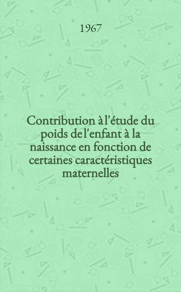 Contribution &agrave; l'&eacute;tude du poids de l'enfant &agrave; la naissance en fonction de certaines caract&eacute;ristiques maternelles : Th&egrave;se ..