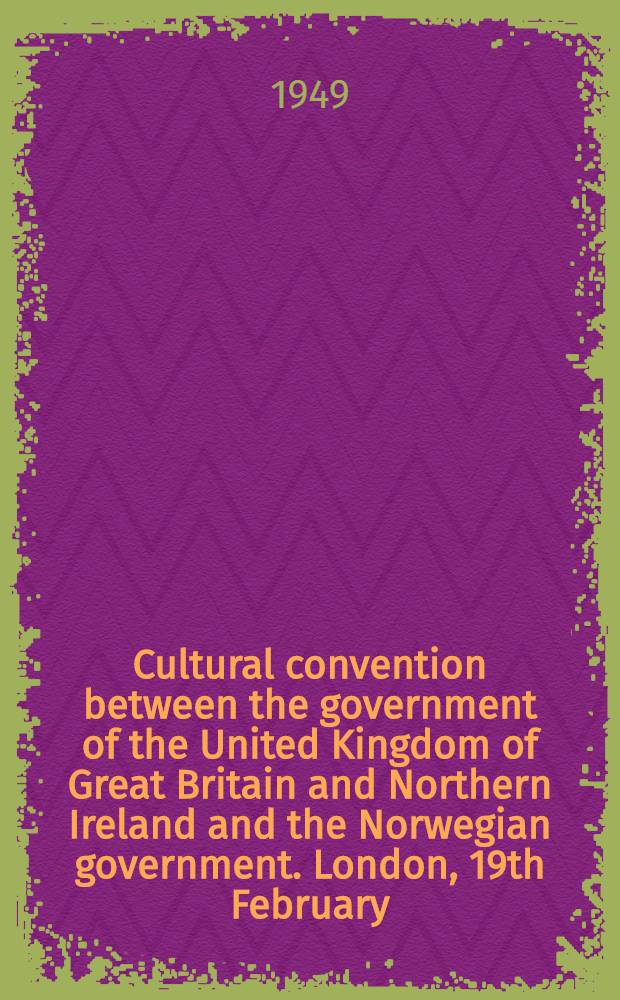 Cultural convention between the government of the United Kingdom of Great Britain and Northern Ireland and the Norwegian government. London, 19th February, 1948 and exchanges of notes of 28th February : Ratifications exchanged at Oslo on 28th February, 1949