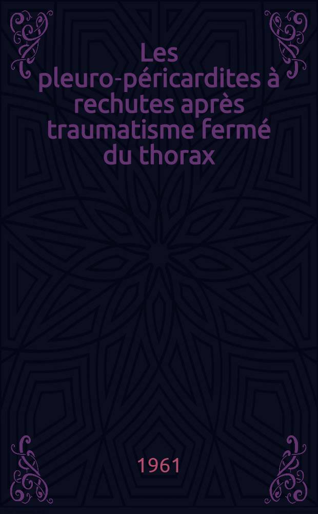 Les pleuro-péricardites à rechutes après traumatisme fermé du thorax : Thèse ..