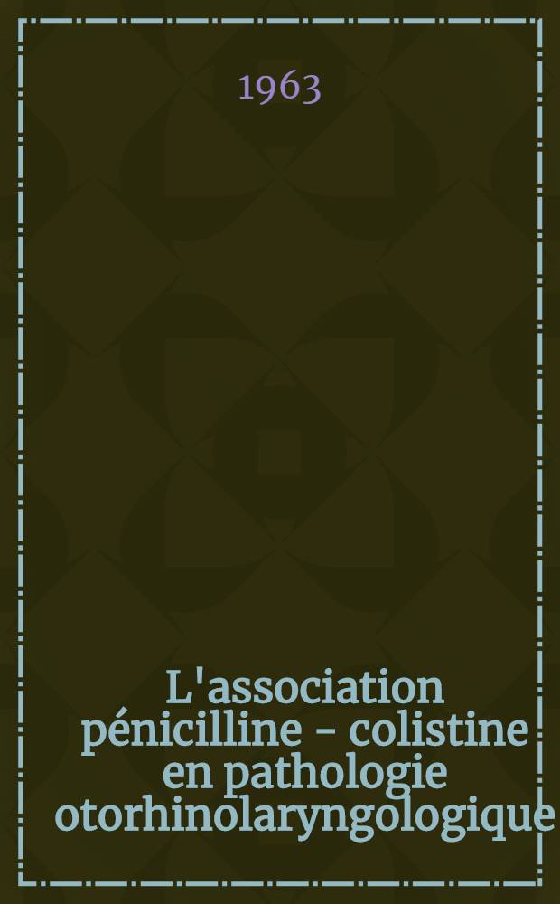 L'association pénicilline - colistine en pathologie otorhinolaryngologique : Thèse ..