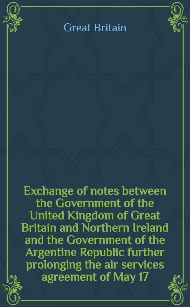 Exchange of notes between the Government of the United Kingdom of Great Britain and Northern Ireland and the Government of the Argentine Republic further prolonging the air services agreement of May 17, 1946, as amended by the exchange of notes of Jan. 22, 1953 : Buenos Aires, Oct. 17, 1956