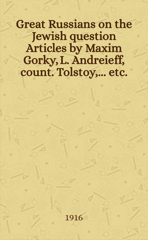 Great Russians on the Jewish question Articles by Maxim Gorky, L. Andreieff, count. Tolstoy, ... etc.