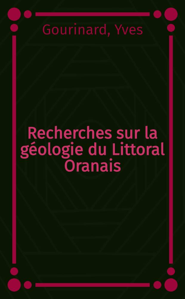 Recherches sur la géologie du Littoral Oranais: 1-re thèse; Propositions données par la Faculté: Épirogénèse et nivellements: 2-e thèse: Thèses présentées à ... l'Univ. de Paris pour obtenir le grade de docteur ès sciences naturelles / par Yves Gourinard