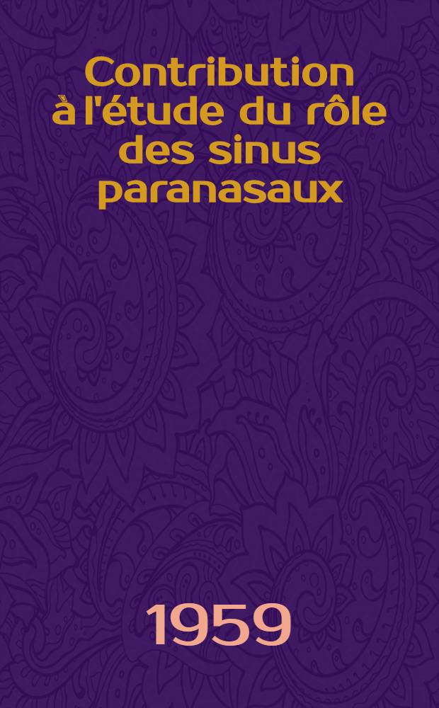 Contribution &agrave; l'&eacute;tude du r&ocirc;le des sinus paranasaux : Th&egrave;se pour le doctorat en m&eacute;d. pr&eacute;sent&eacute;e ..