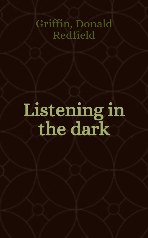 Listening in the dark : The acoustic orientation of bats and men : Based on the Trumbull lectures delivered at Yale univ.